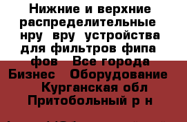 Нижние и верхние распределительные (нру, вру) устройства для фильтров фипа, фов - Все города Бизнес » Оборудование   . Курганская обл.,Притобольный р-н